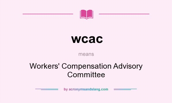 What does wcac mean? It stands for Workers` Compensation Advisory Committee