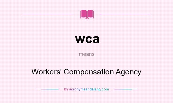 What does wca mean? It stands for Workers` Compensation Agency