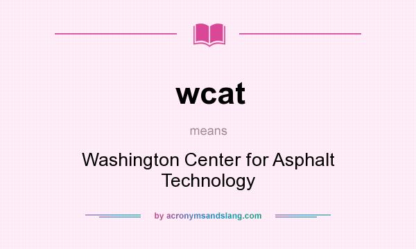 What does wcat mean? It stands for Washington Center for Asphalt Technology