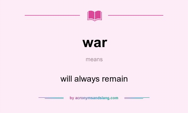 What does war mean? It stands for will always remain