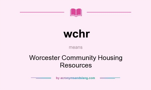 What does wchr mean? It stands for Worcester Community Housing Resources