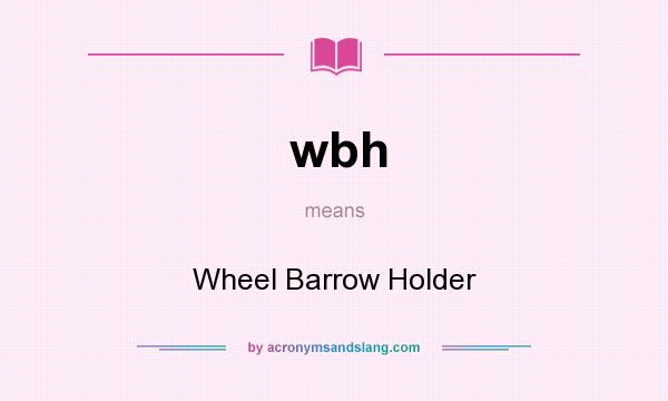 What does wbh mean? It stands for Wheel Barrow Holder