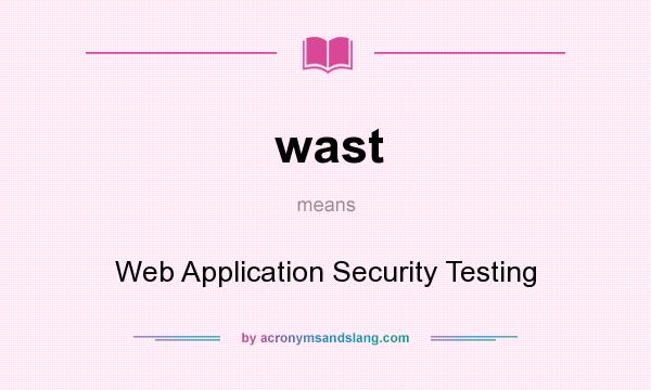 What does wast mean? It stands for Web Application Security Testing
