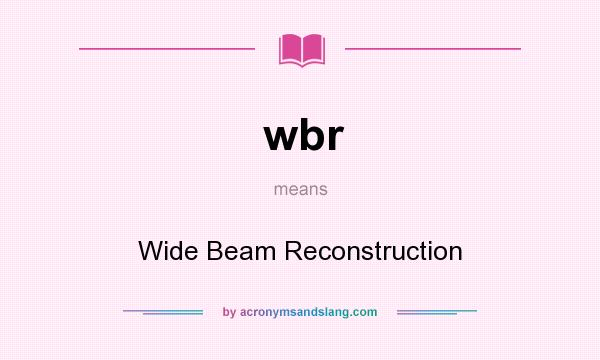What does wbr mean? It stands for Wide Beam Reconstruction