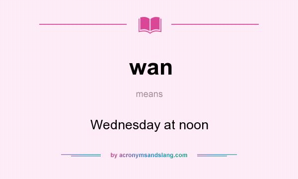 What does wan mean? It stands for Wednesday at noon
