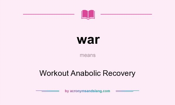 What does war mean? It stands for Workout Anabolic Recovery