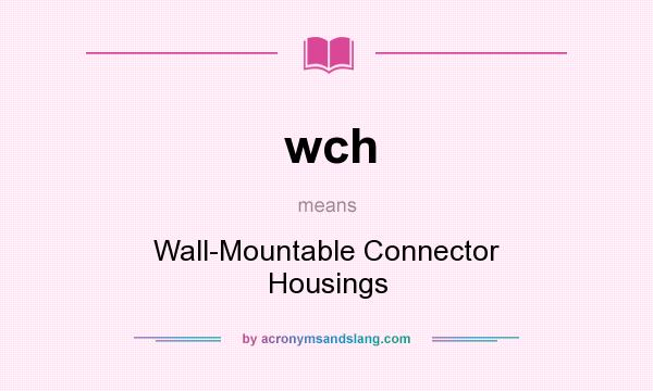 What does wch mean? It stands for Wall-Mountable Connector Housings