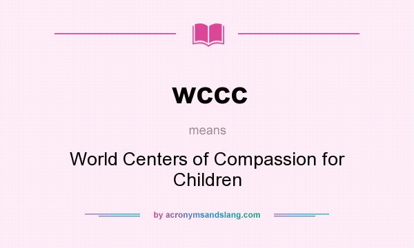 What does wccc mean? It stands for World Centers of Compassion for Children