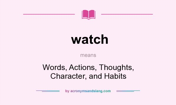 What does watch mean? It stands for Words, Actions, Thoughts, Character, and Habits