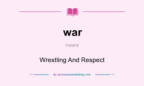 What does war mean? It stands for Wrestling And Respect