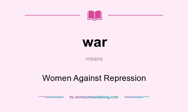 What does war mean? It stands for Women Against Repression