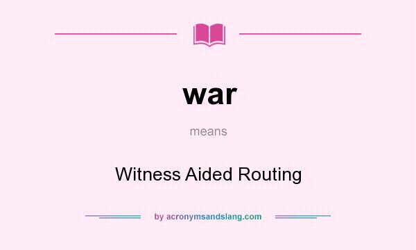 What does war mean? It stands for Witness Aided Routing