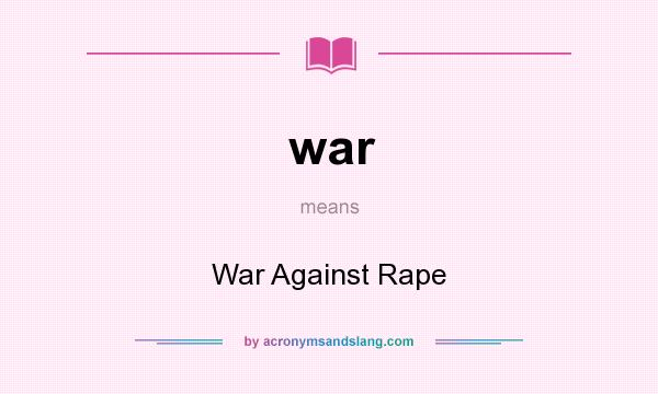 What does war mean? It stands for War Against Rape