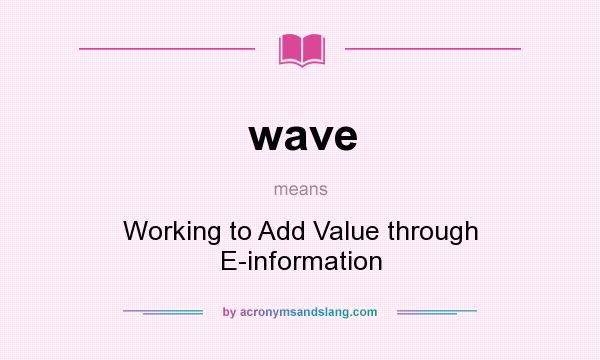 What does wave mean? It stands for Working to Add Value through E-information