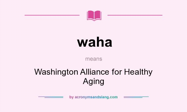 What does waha mean? It stands for Washington Alliance for Healthy Aging