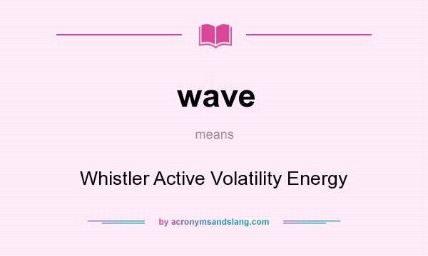What does wave mean? It stands for Whistler Active Volatility Energy