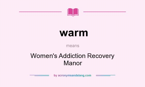 What does warm mean? It stands for Women`s Addiction Recovery Manor
