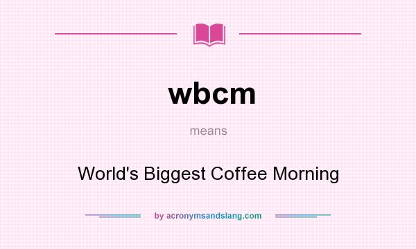 What does wbcm mean? It stands for World`s Biggest Coffee Morning