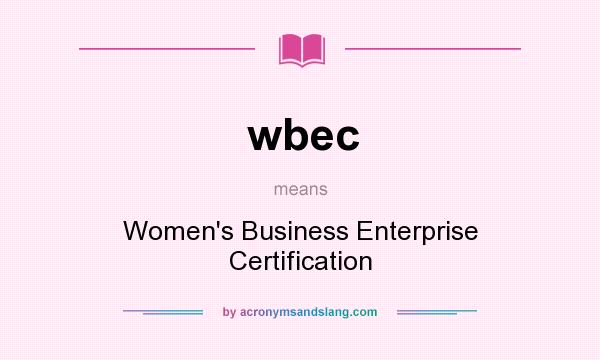 What does wbec mean? It stands for Women`s Business Enterprise Certification