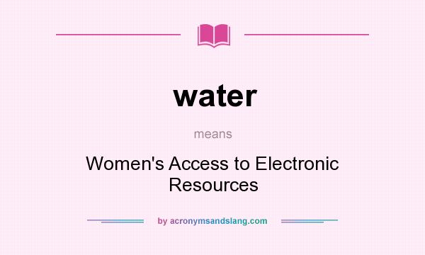 What does water mean? It stands for Women`s Access to Electronic Resources
