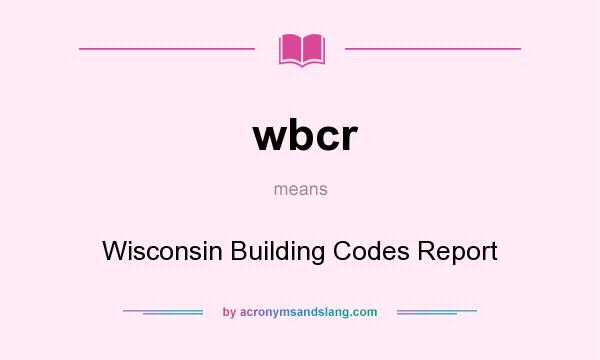 What does wbcr mean? It stands for Wisconsin Building Codes Report