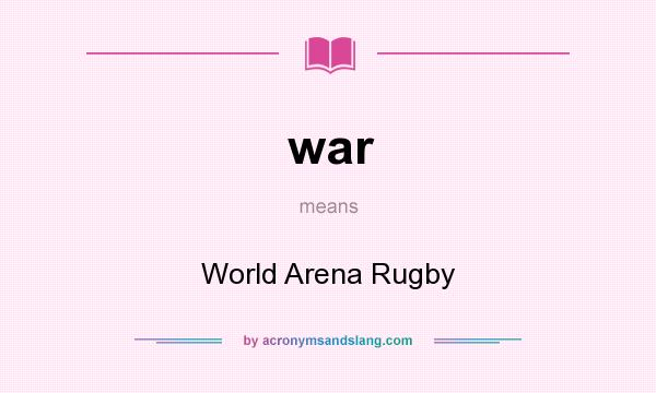 What does war mean? It stands for World Arena Rugby