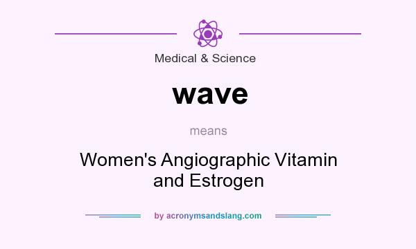 What does wave mean? It stands for Women`s Angiographic Vitamin and Estrogen