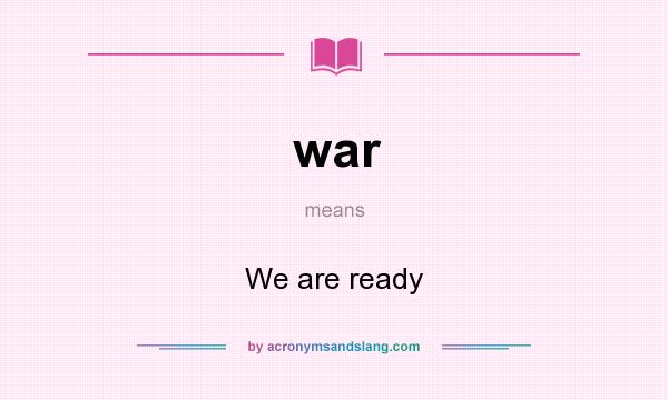 What does war mean? It stands for We are ready