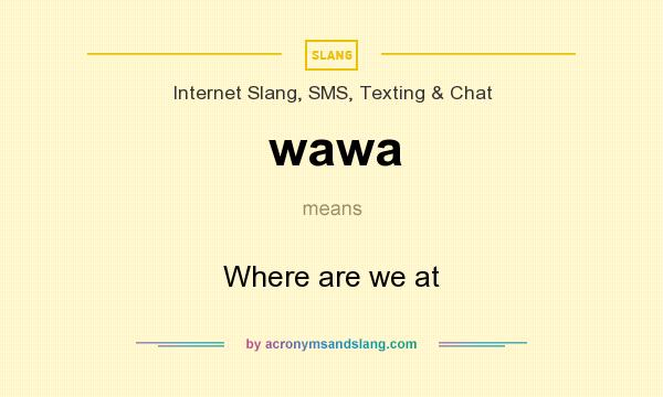 What does wawa mean? It stands for Where are we at