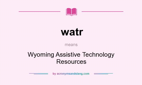 What does watr mean? It stands for Wyoming Assistive Technology Resources