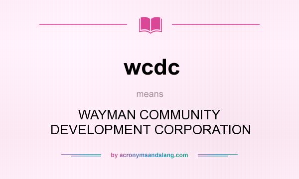 What does wcdc mean? It stands for WAYMAN COMMUNITY DEVELOPMENT CORPORATION