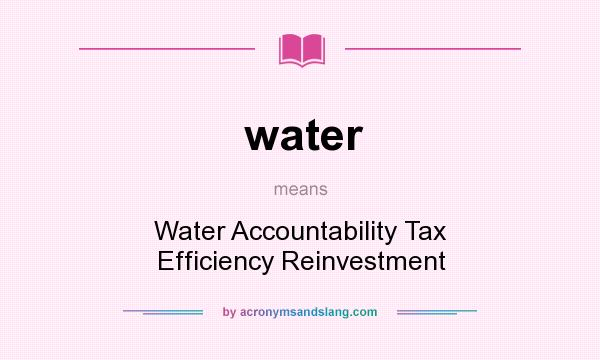 What does water mean? It stands for Water Accountability Tax Efficiency Reinvestment