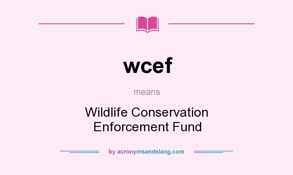 What does wcef mean? It stands for Wildlife Conservation Enforcement Fund