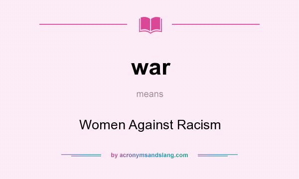 What does war mean? It stands for Women Against Racism