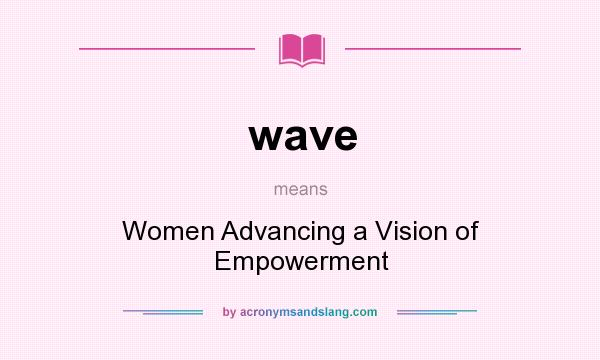 What does wave mean? It stands for Women Advancing a Vision of Empowerment