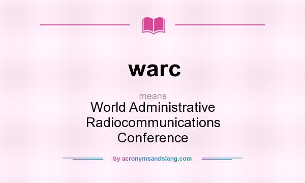 What does warc mean? It stands for World Administrative Radiocommunications Conference