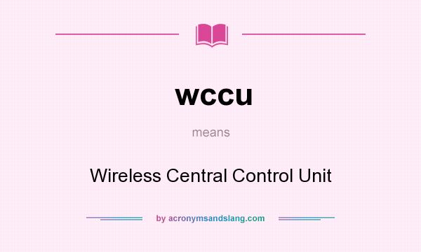 What does wccu mean? It stands for Wireless Central Control Unit