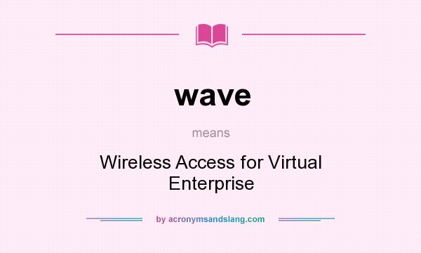 What does wave mean? It stands for Wireless Access for Virtual Enterprise