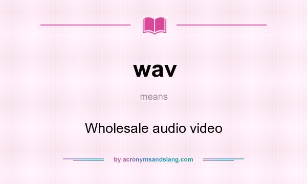 What does wav mean? It stands for Wholesale audio video