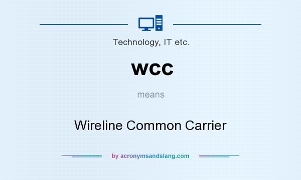 What does wcc mean? It stands for Wireline Common Carrier