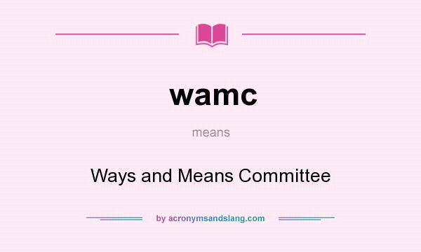 What does wamc mean? It stands for Ways and Means Committee