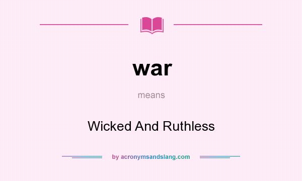 What does war mean? It stands for Wicked And Ruthless
