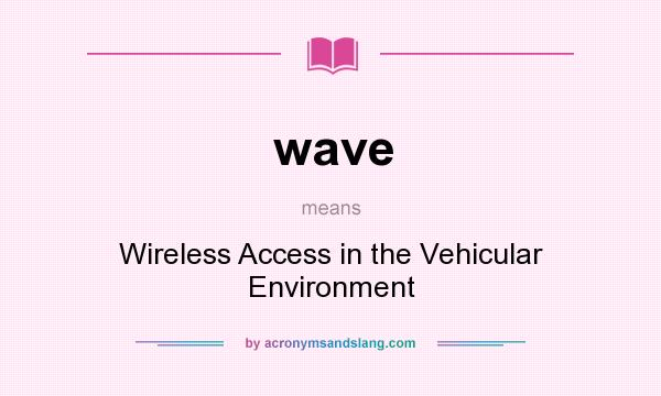 What does wave mean? It stands for Wireless Access in the Vehicular Environment