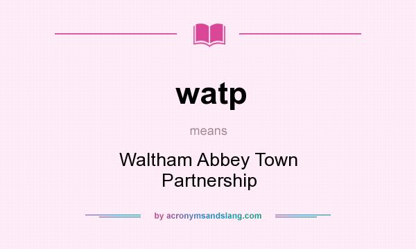 What does watp mean? It stands for Waltham Abbey Town Partnership