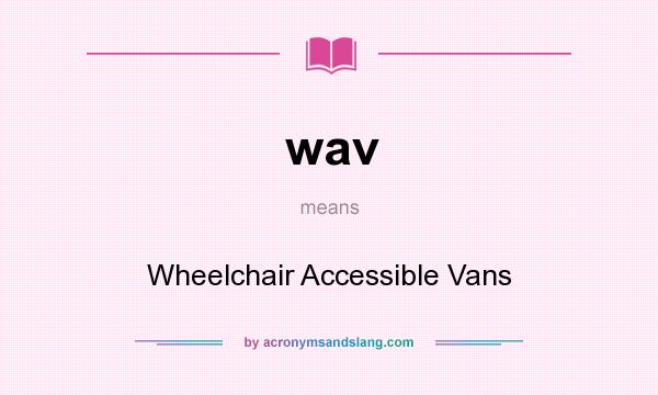 What does wav mean? It stands for Wheelchair Accessible Vans