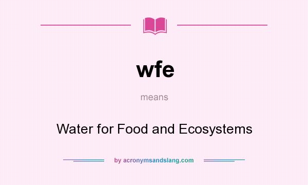 What does wfe mean? It stands for Water for Food and Ecosystems