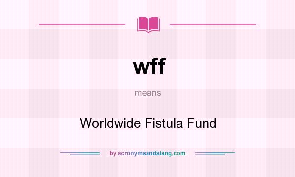 What does wff mean? It stands for Worldwide Fistula Fund