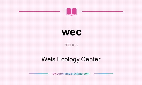 What does wec mean? It stands for Weis Ecology Center
