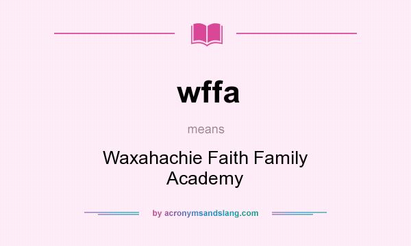 What does wffa mean? It stands for Waxahachie Faith Family Academy