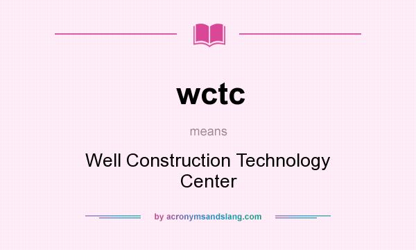 What does wctc mean? It stands for Well Construction Technology Center